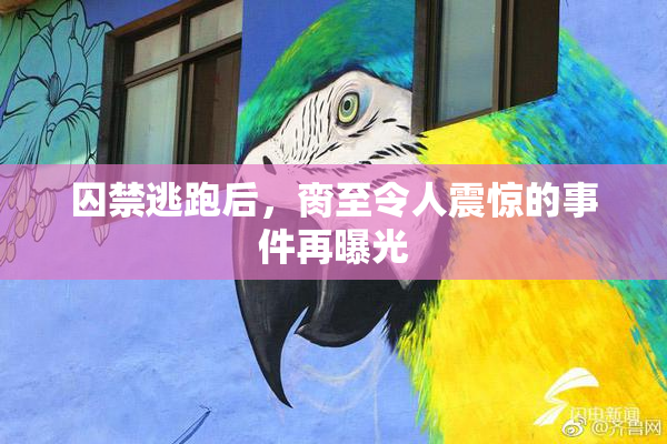 囚禁逃跑后，脔至令人震惊的事件再曝光