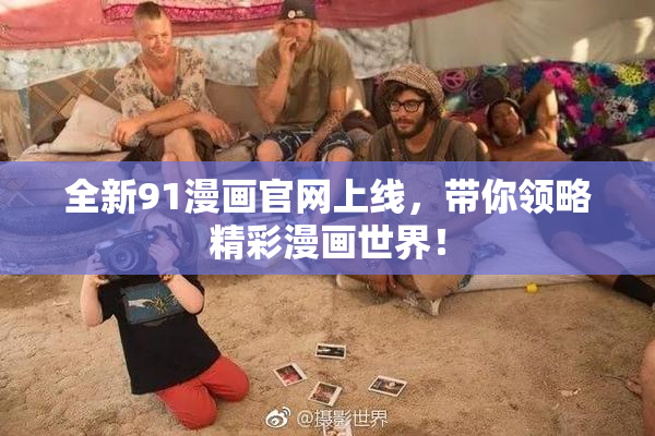 全新91漫画官网上线，带你领略精彩漫画世界！