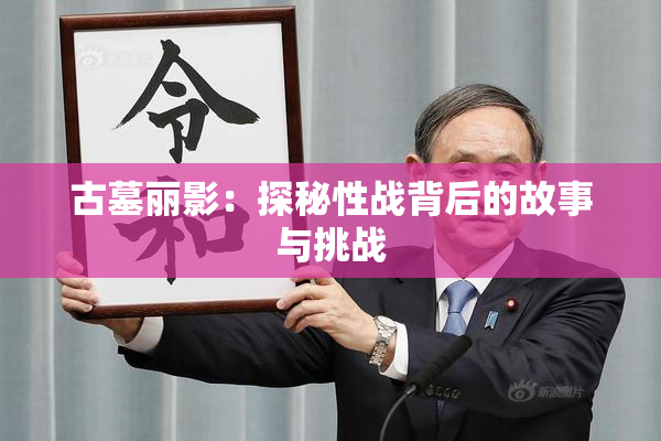 古墓丽影：探秘性战背后的故事与挑战