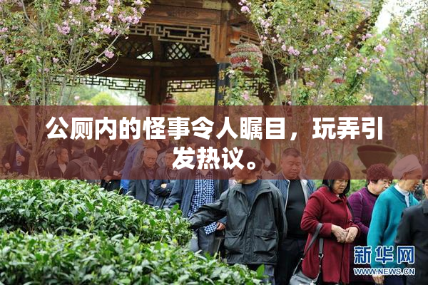 公厕内的怪事令人瞩目，玩弄引发热议。