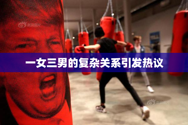 一女三男的复杂关系引发热议