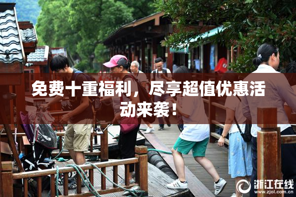 免费十重福利，尽享超值优惠活动来袭！