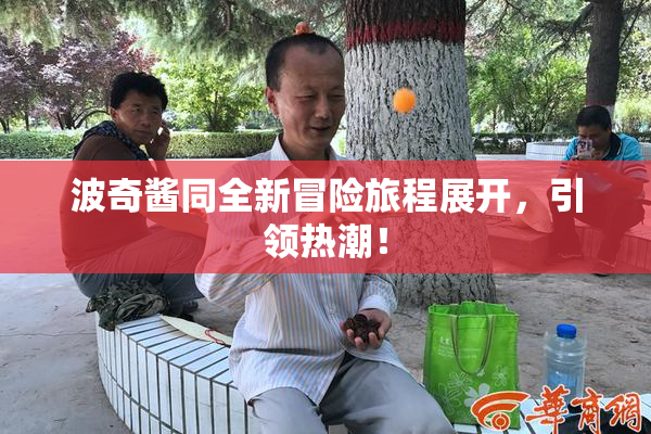 波奇酱同全新冒险旅程展开，引领热潮！