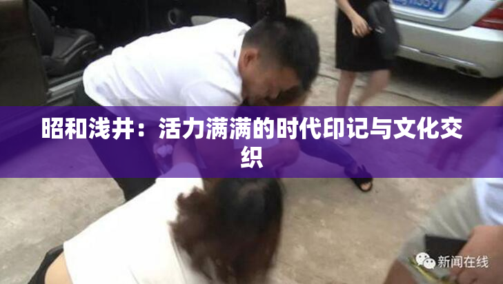 昭和浅井：活力满满的时代印记与文化交织