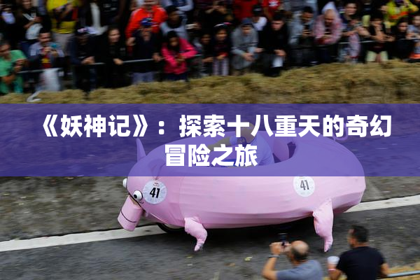 《妖神记》：探索十八重天的奇幻冒险之旅