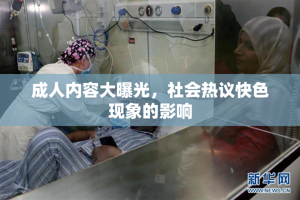 成人内容大曝光，社会热议快色现象的影响
