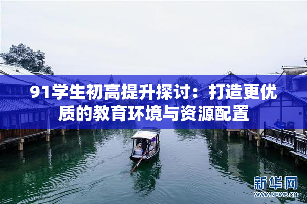 91学生初高提升探讨：打造更优质的教育环境与资源配置