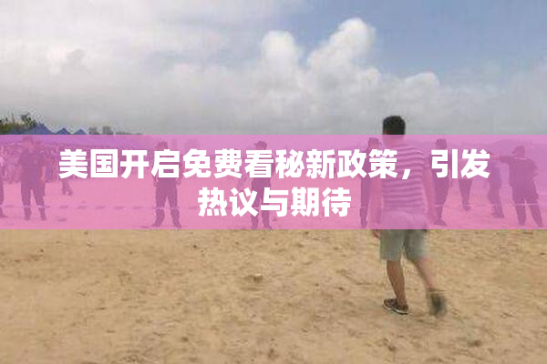 美国开启免费看秘新政策，引发热议与期待