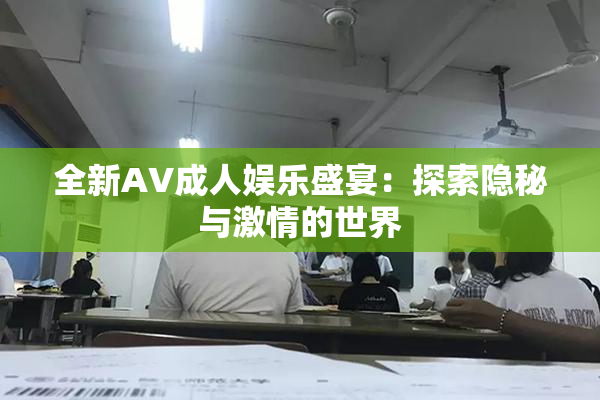 全新AV成人娱乐盛宴：探索隐秘与激情的世界