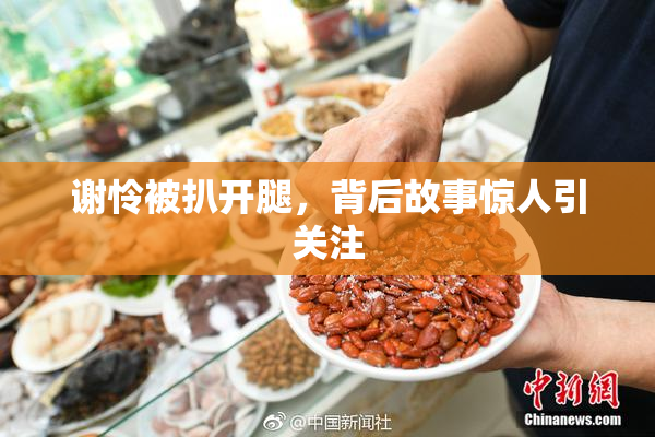 谢怜被扒开腿，背后故事惊人引关注