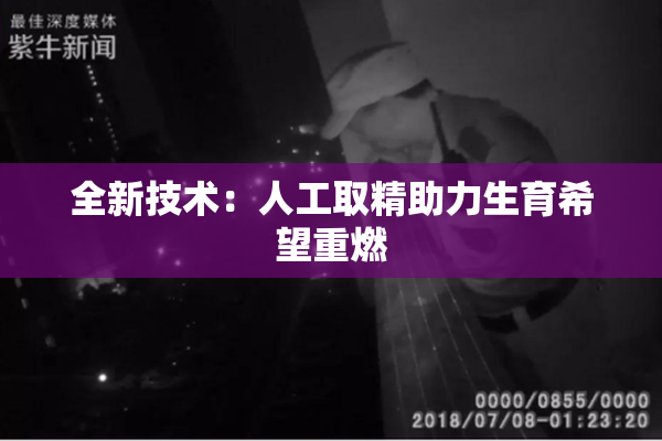 全新技术：人工取精助力生育希望重燃