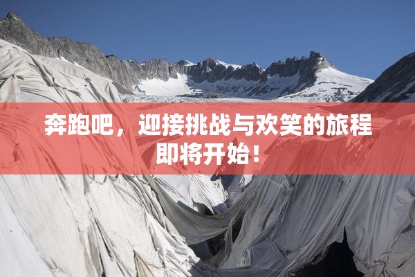 奔跑吧，迎接挑战与欢笑的旅程即将开始！