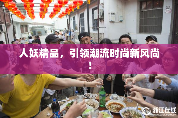 人妖精品，引领潮流时尚新风尚！