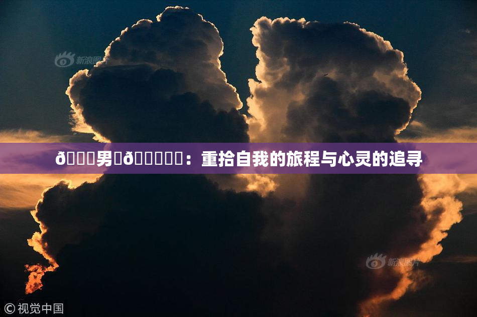 😚男‌🍌❌‌：重拾自我的旅程与心灵的追寻