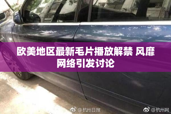 欧美地区最新毛片播放解禁 风靡网络引发讨论