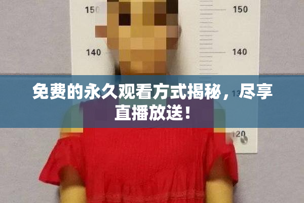 免费的永久观看方式揭秘，尽享直播放送！