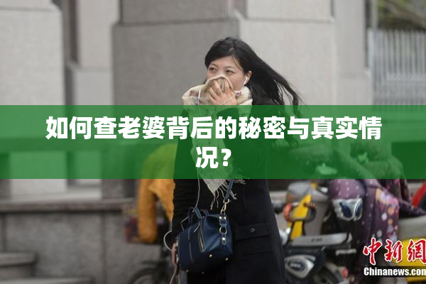 如何查老婆背后的秘密与真实情况？