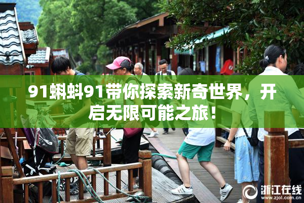 91蝌蚪91带你探索新奇世界，开启无限可能之旅！