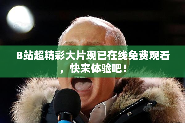 B站超精彩大片现已在线免费观看，快来体验吧！
