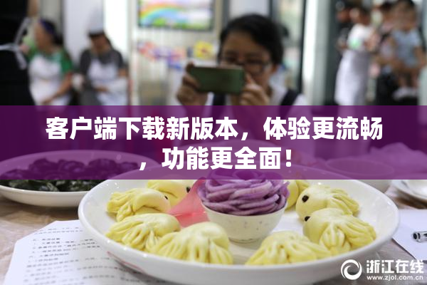 客户端下载新版本，体验更流畅，功能更全面！