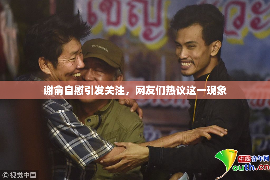 谢俞自慰引发关注，网友们热议这一现象