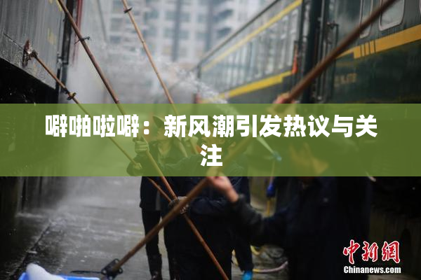 噼啪啦噼：新风潮引发热议与关注