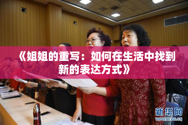 《姐姐的重写：如何在生活中找到新的表达方式》