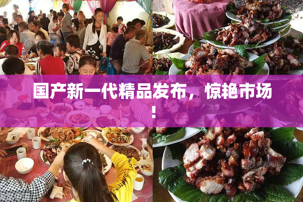 国产新一代精品发布，惊艳市场！