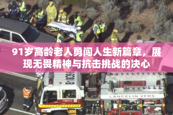91岁高龄老人勇闯人生新篇章，展现无畏精神与抗击挑战的决心