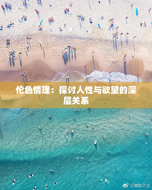 伦色情理：探讨人性与欲望的深层关系