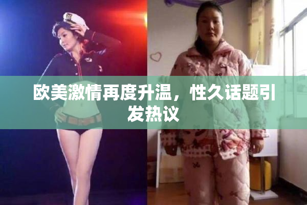 欧美激情再度升温，性久话题引发热议