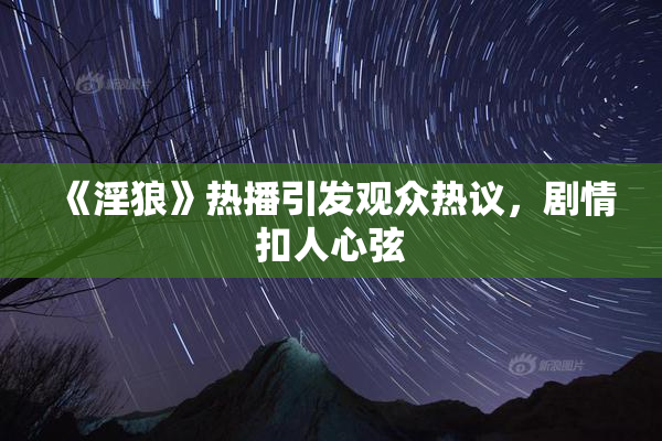 《淫狼》热播引发观众热议，剧情扣人心弦
