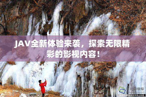 JAV全新体验来袭，探索无限精彩的影视内容！