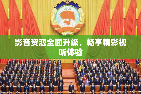 影音资源全面升级，畅享精彩视听体验