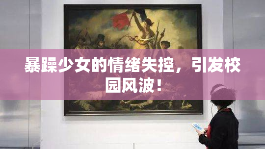 暴躁少女的情绪失控，引发校园风波！