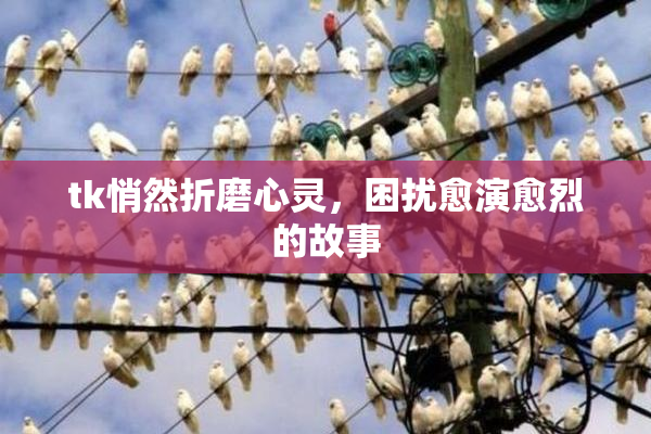 tk悄然折磨心灵，困扰愈演愈烈的故事