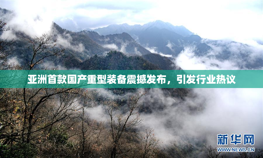 亚洲首款国产重型装备震撼发布，引发行业热议