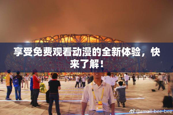 享受免费观看动漫的全新体验，快来了解！