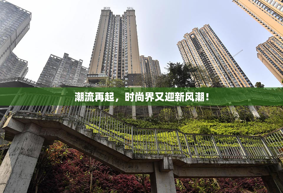 潮流再起，时尚界又迎新风潮！