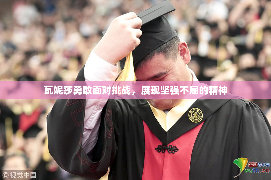 瓦妮莎勇敢面对挑战，展现坚强不屈的精神