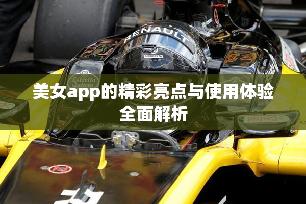 美女app的精彩亮点与使用体验全面解析