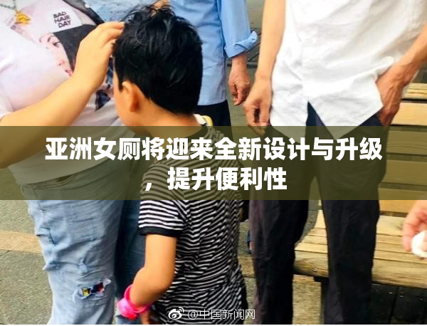 亚洲女厕将迎来全新设计与升级，提升便利性