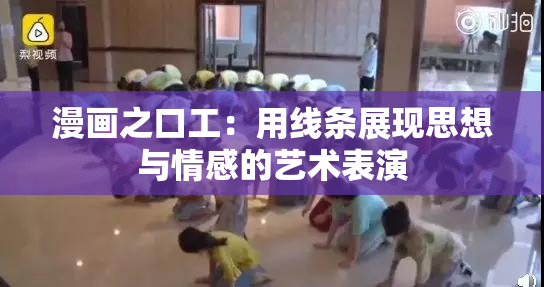漫画之口工：用线条展现思想与情感的艺术表演
