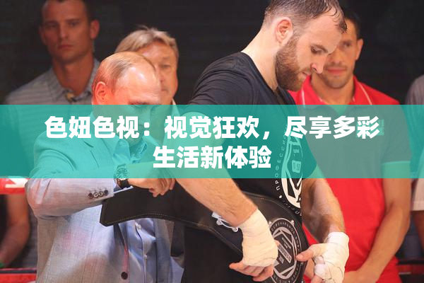 色妞色视：视觉狂欢，尽享多彩生活新体验