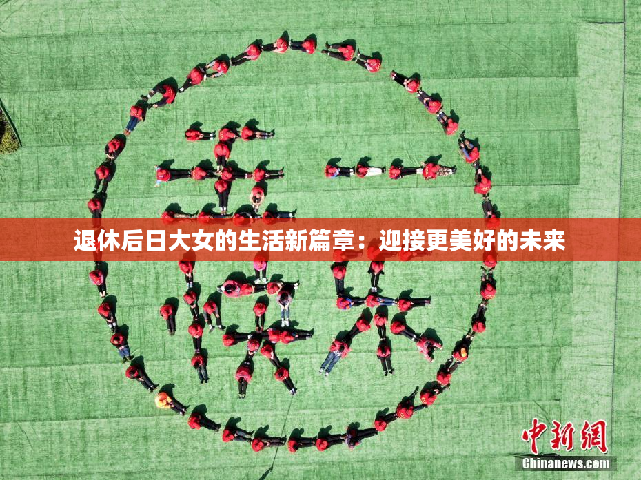 退休后日大女的生活新篇章：迎接更美好的未来