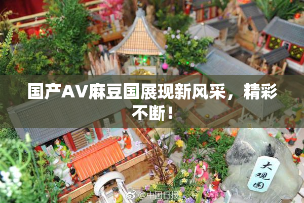国产AV麻豆国展现新风采，精彩不断！