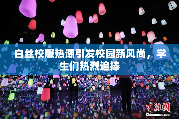 白丝校服热潮引发校园新风尚，学生们热烈追捧
