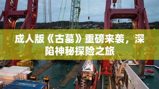 成人版《古墓》重磅来袭，深陷神秘探险之旅