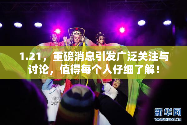 1.21，重磅消息引发广泛关注与讨论，值得每个人仔细了解！