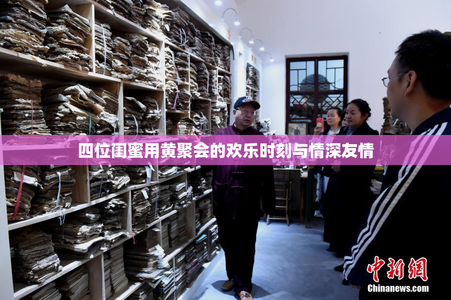 四位闺蜜用黄聚会的欢乐时刻与情深友情